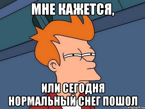 Мне кажется, или сегодня нормальный снег пошол, Мем  Фрай (мне кажется или)