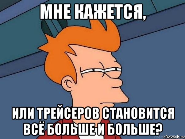 мне кажется, или трейсеров становится всё больше и больше?, Мем  Фрай (мне кажется или)