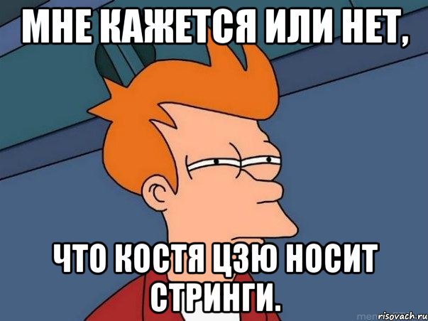 Мне кажется или нет, что костя цзю носит стринги., Мем  Фрай (мне кажется или)