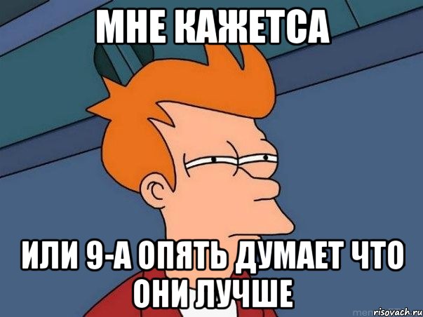 Мне кажетса или 9-А опять думает что они лучше, Мем  Фрай (мне кажется или)