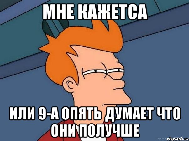 Мне кажетса или 9-А опять думает что они получше, Мем  Фрай (мне кажется или)