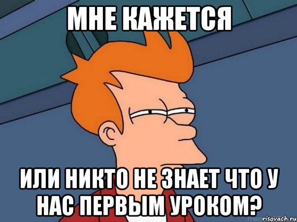 Мне кажется Или никто не знает что у нас первым уроком?, Мем  Фрай (мне кажется или)