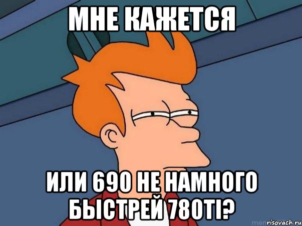 мне кажется или 690 не намного быстрей 780ti?, Мем  Фрай (мне кажется или)