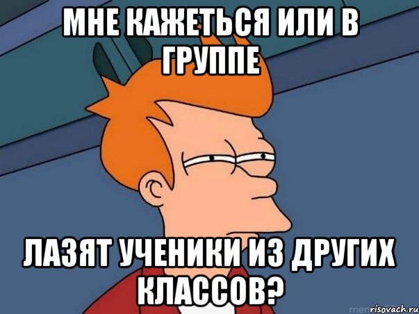 Мне кажеться или в группе лазят ученики из других классов?, Мем  Фрай (мне кажется или)