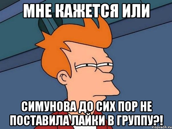 Мне кажется или Симунова до сих пор не поставила лайки в группу?!, Мем  Фрай (мне кажется или)