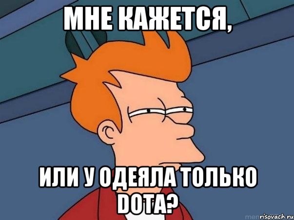 мне кажется, или у Одеяла только Dota?, Мем  Фрай (мне кажется или)