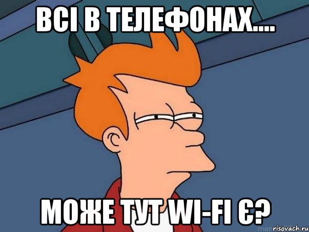 Всі в телефонах.... може тут WI-FI Є?, Мем  Фрай (мне кажется или)