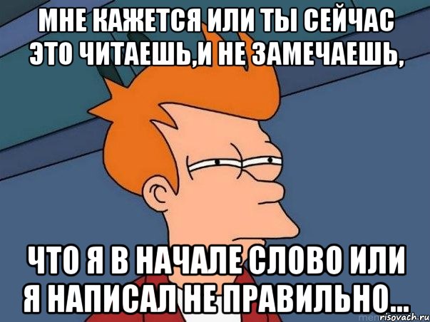 Мне кажется или ты сейчас это читаешь,и не замечаешь, что я в начале слово или я написал не правильно..., Мем  Фрай (мне кажется или)