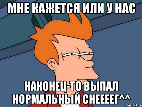 мне кажется или у нас наконец-то выпал нормальный снеееег^^, Мем  Фрай (мне кажется или)