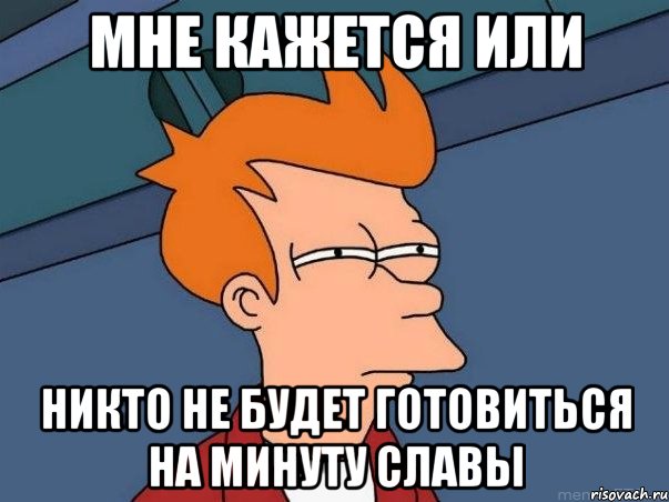 Мне кажется или Никто не будет готовиться на Минуту славы, Мем  Фрай (мне кажется или)