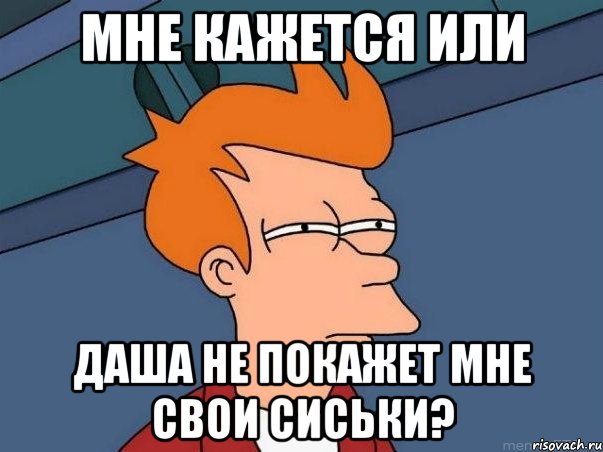 мне кажется или Даша не покажет мне свои сиськи?, Мем  Фрай (мне кажется или)