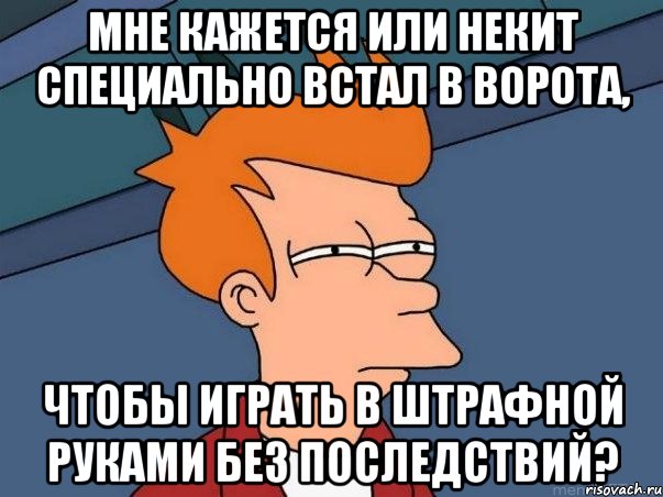 Мне кажется или Некит специально встал в ворота, чтобы играть в штрафной руками без последствий?, Мем  Фрай (мне кажется или)