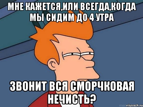 Мне кажется,или всегда,когда мы сидим до 4 утра звонит вся сморчковая нечисть?, Мем  Фрай (мне кажется или)