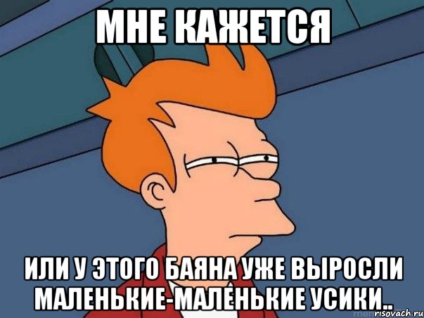 мне кажется или у этого баяна уже выросли маленькие-маленькие усики.., Мем  Фрай (мне кажется или)