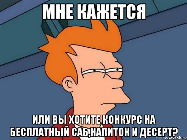 Мне кажется Или вы хотите конкурс на бесплатный саб,напиток и десерт?, Мем  Фрай (мне кажется или)