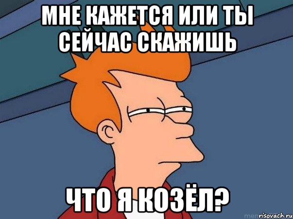 Мне кажется или ты сейчас скажишь что я козёл?, Мем  Фрай (мне кажется или)