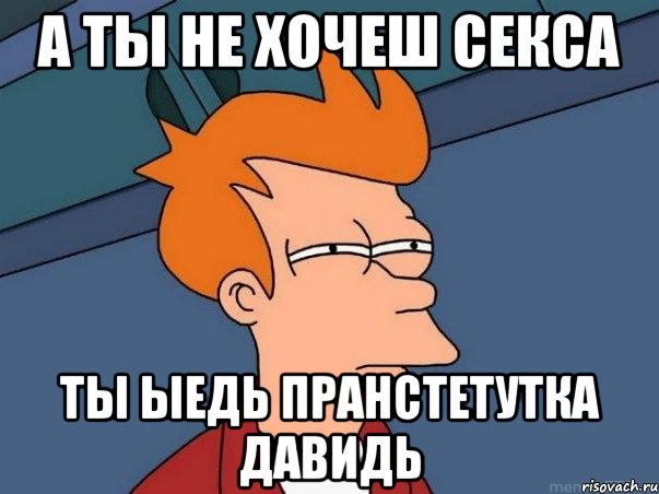 А Ты не хочеш Секса Ты ыедь Пранстетутка давидь, Мем  Фрай (мне кажется или)