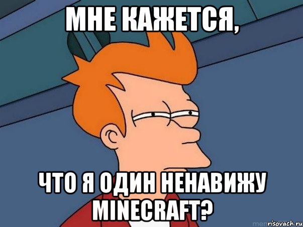 Мне кажется, Что я один ненавижу Minecraft?, Мем  Фрай (мне кажется или)