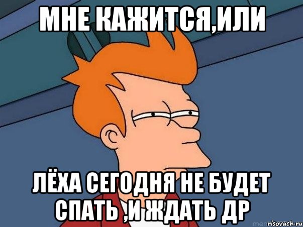 мне кажится,или лёха сегодня не будет спать ,и ждать др, Мем  Фрай (мне кажется или)