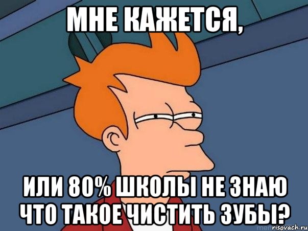 мне кажется, или 80% школы не знаю что такое чистить зубы?, Мем  Фрай (мне кажется или)