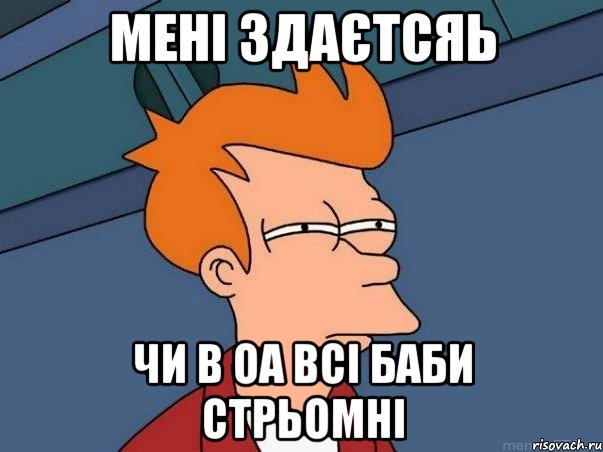 Мені здаєтсяь чи в ОА всі баби стрьомні, Мем  Фрай (мне кажется или)