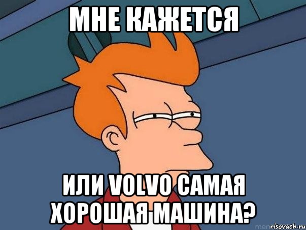 Мне кажется Или Volvo самая хорошая машина?, Мем  Фрай (мне кажется или)