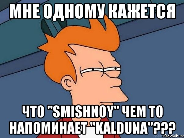 Мне одному кажется что "smishnoy" чем то напоминает "Kalduna"???, Мем  Фрай (мне кажется или)