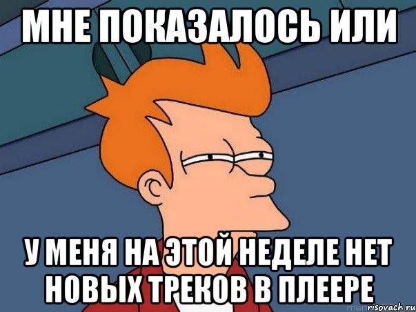 Мне показалось или у меня на этой неделе нет новых треков в плеере, Мем  Фрай (мне кажется или)