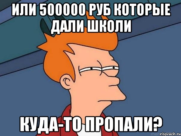 или 500000 руб которые дали школи куда-то пропали?, Мем  Фрай (мне кажется или)