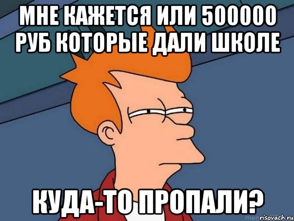 мне кажется или 500000 руб которые дали школе куда-то пропали?, Мем  Фрай (мне кажется или)