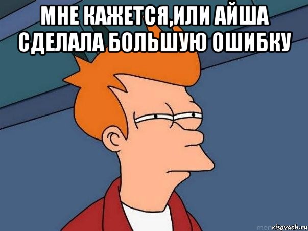 Мне кажется,или Айша сделала большую ошибку , Мем  Фрай (мне кажется или)