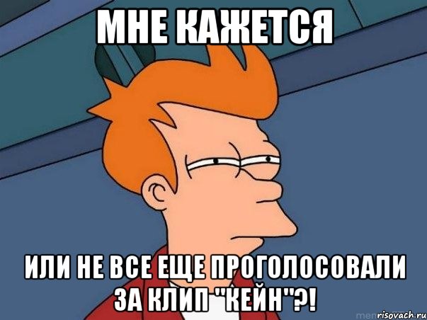 МНЕ КАЖЕТСЯ ИЛИ НЕ ВСЕ ЕЩЕ ПРОГОЛОСОВАЛИ ЗА КЛИП "КЕЙН"?!, Мем  Фрай (мне кажется или)