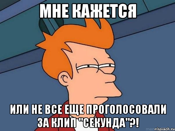 МНЕ КАЖЕТСЯ ИЛИ НЕ ВСЕ ЕЩЕ ПРОГОЛОСОВАЛИ ЗА КЛИП "СЕКУНДА"?!, Мем  Фрай (мне кажется или)