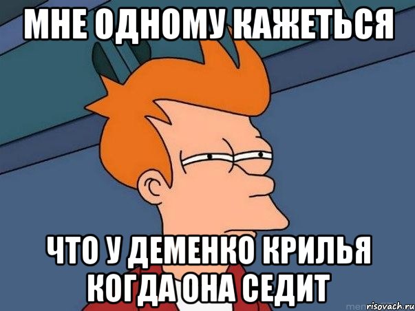 Мне одному кажеться что у деменко крилья когда она седит, Мем  Фрай (мне кажется или)