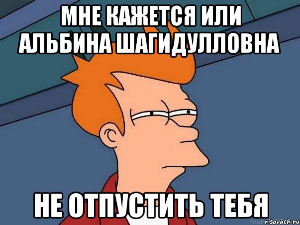 Мне кажется или Альбина Шагидулловна Не отпустить тебя, Мем  Фрай (мне кажется или)