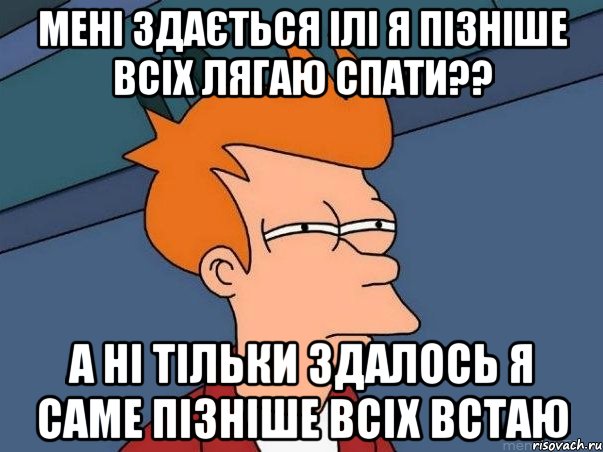 мені здається ілі я пізніше всіх лягаю спати?? а ні тільки здалось я саме пізніше всіх встаю, Мем  Фрай (мне кажется или)