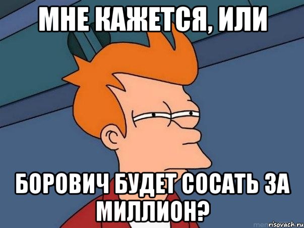 Мне кажется, или Борович будет сосать за миллион?, Мем  Фрай (мне кажется или)