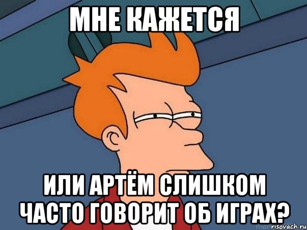 Мне кажется Или Артём слишком часто говорит об играх?, Мем  Фрай (мне кажется или)