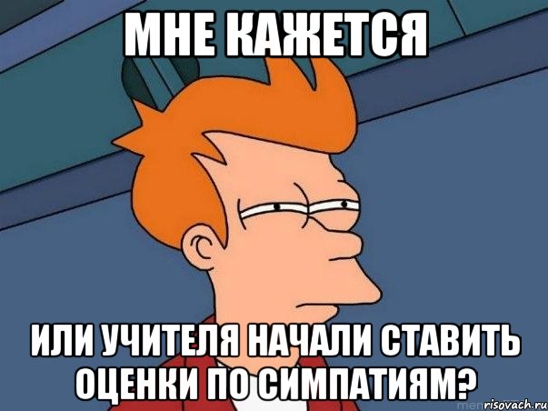 Мне кажется или учителя начали ставить оценки по симпатиям?, Мем  Фрай (мне кажется или)