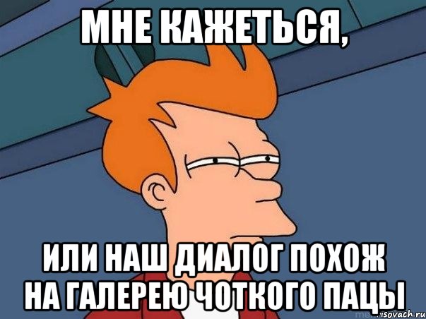 Мне кажеться, или наш диалог похож на галерею чоткого пацы, Мем  Фрай (мне кажется или)