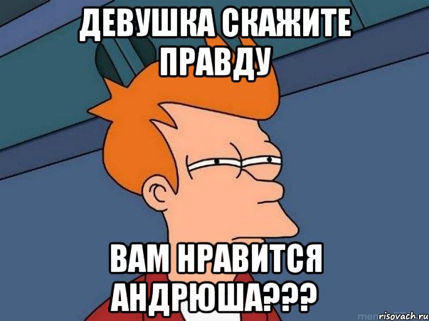 девушка скажите правду вам нравится андрюша???, Мем  Фрай (мне кажется или)