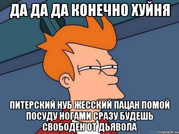 да да да конечно хуйня питерский нуб жесский пацан помой посуду ногами сразу будешь свободен от дьявола, Мем  Фрай (мне кажется или)