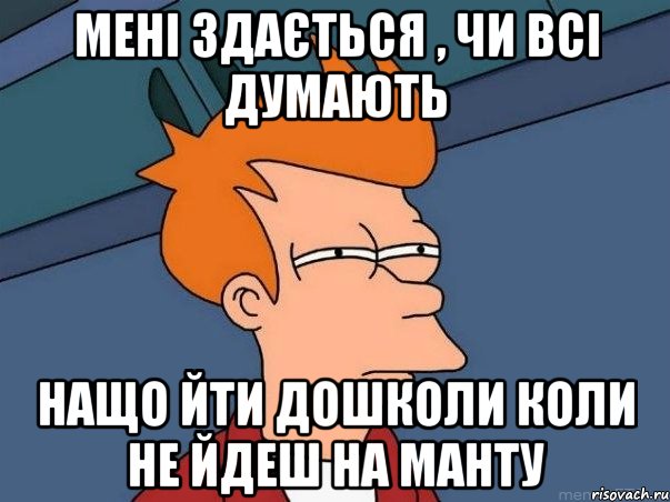 мені здається , чи всі думають нащо йти дошколи коли не йдеш на манту, Мем  Фрай (мне кажется или)