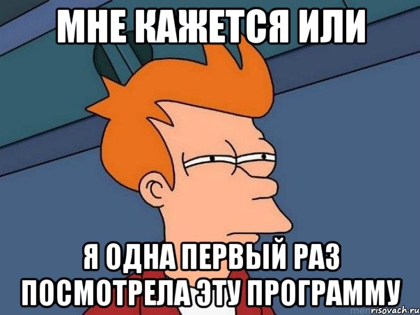 мне кажется или я одна первый раз посмотрела эту программу, Мем  Фрай (мне кажется или)