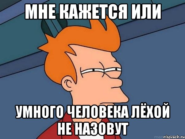 Мне кажется или Умного человека Лёхой не назовут, Мем  Фрай (мне кажется или)