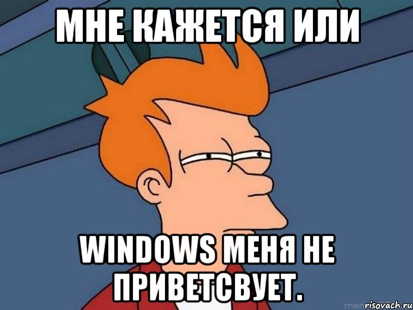 Мне кажется или windows меня не приветсвует., Мем  Фрай (мне кажется или)