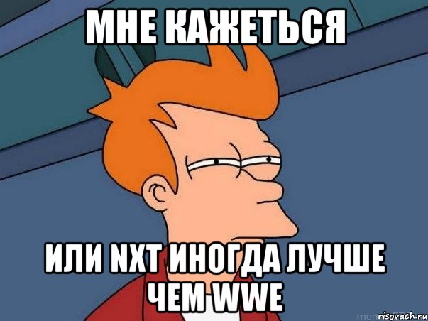 Мне кажеться Или NXT иногда лучше чем WWE, Мем  Фрай (мне кажется или)