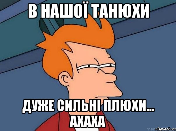 В нашої Танюхи дуже сильні плюхи... ахаха, Мем  Фрай (мне кажется или)