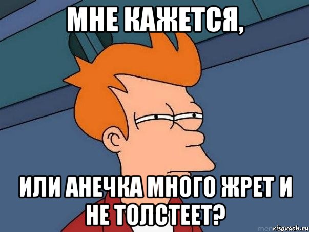 мне кажется, или анечка много жрет и не толстеет?, Мем  Фрай (мне кажется или)