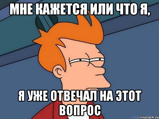 мне кажется или что я, я уже отвечал на этот вопрос, Мем  Фрай (мне кажется или)